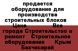 продается оборудование для производства строительных блоков › Цена ­ 210 000 - Все города Строительство и ремонт » Строительное оборудование   . Крым,Бахчисарай